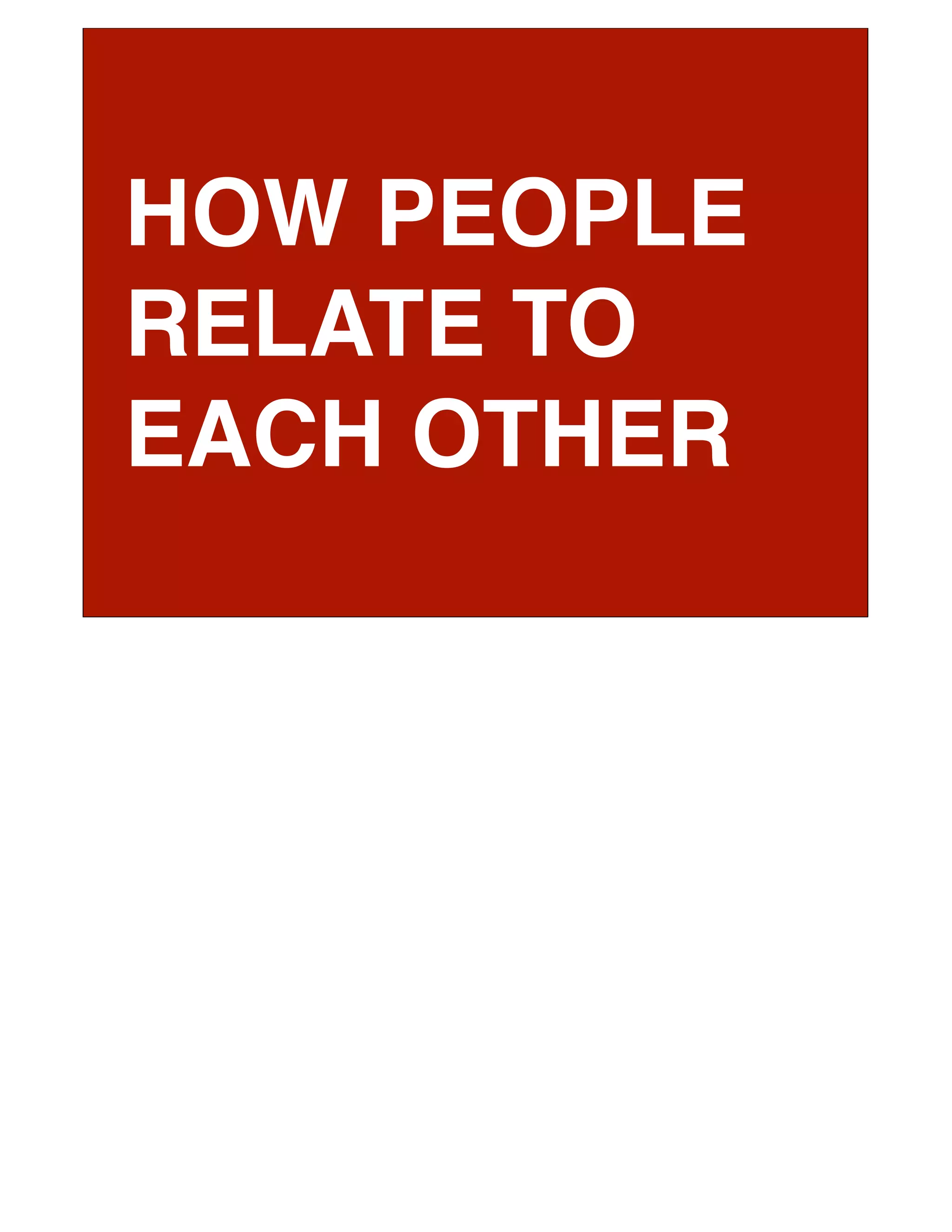 HOW PEOPLE
RELATE TO
EACH OTHER
 