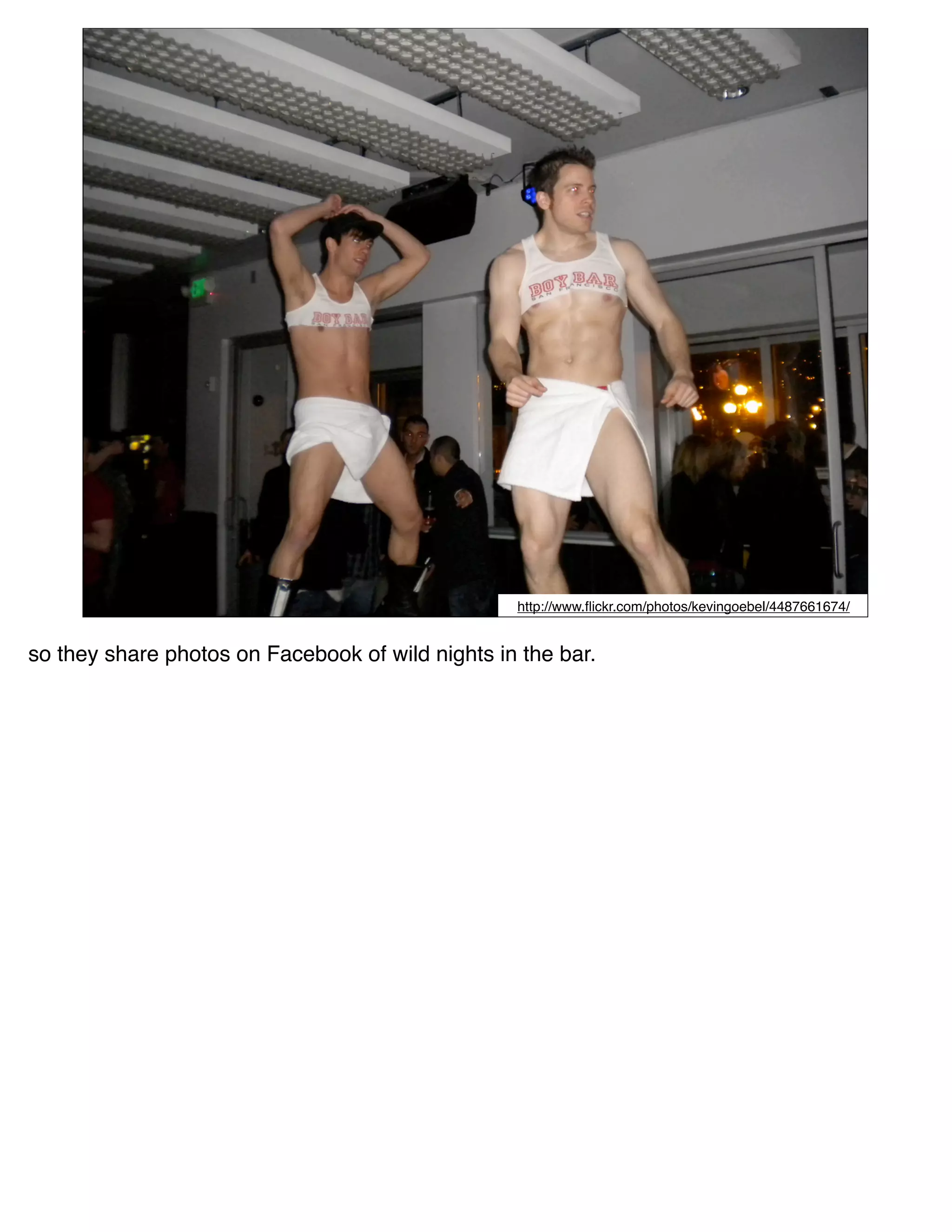 http://www.ﬂickr.com/photos/kevingoebel/4487661674/


so they share photos on Facebook of wild nights in the bar.
 