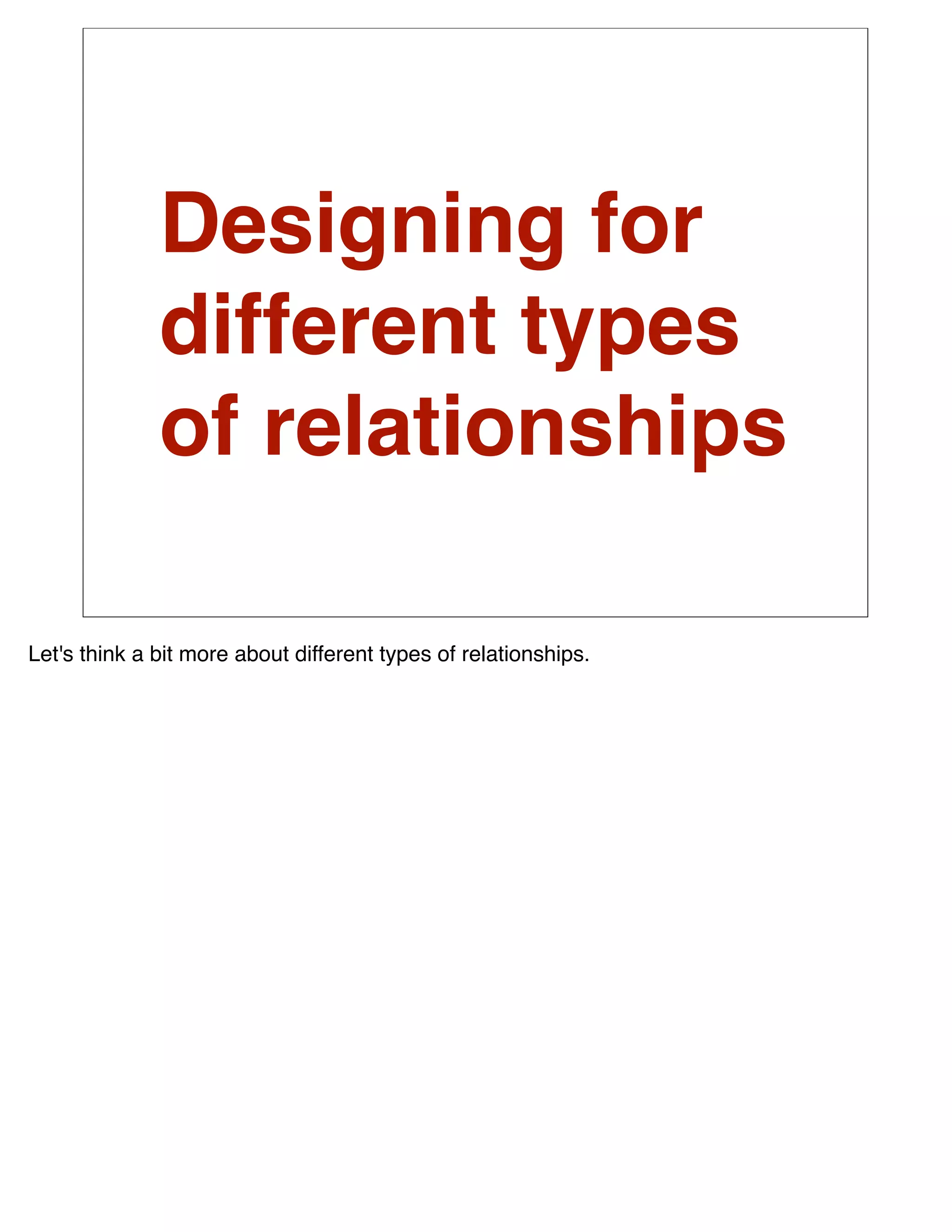 Designing for
              different types
              of relationships

Let's think a bit more about different types of relationships.
 
