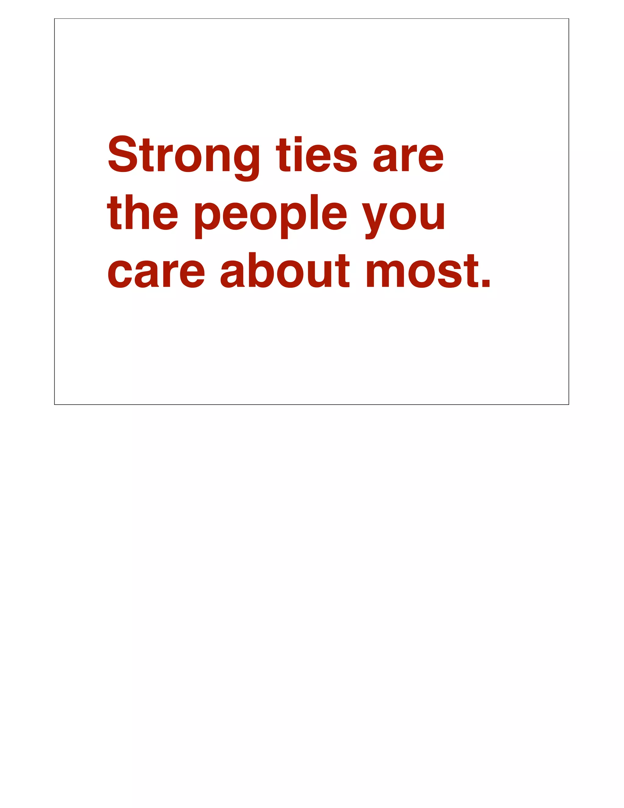 Strong ties are
the people you
care about most.
 