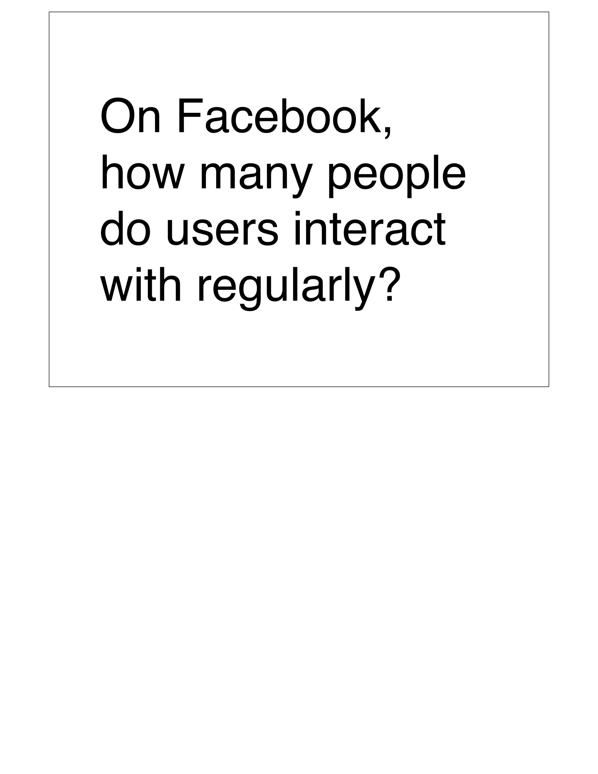 On Facebook,
how many people
do users interact
with regularly?
 