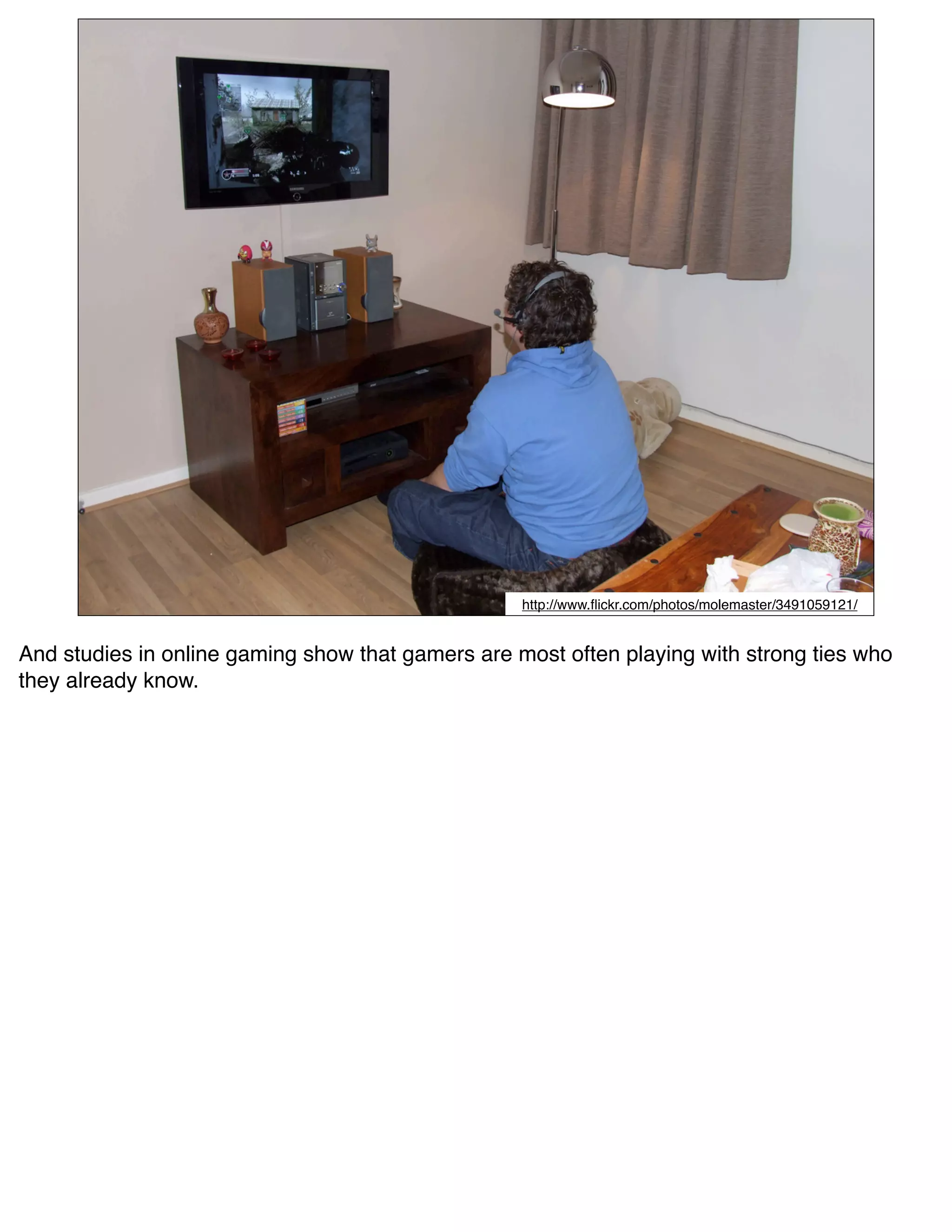 http://www.ﬂickr.com/photos/molemaster/3491059121/


And studies in online gaming show that gamers are most often playing with strong ties who
they already know.
 