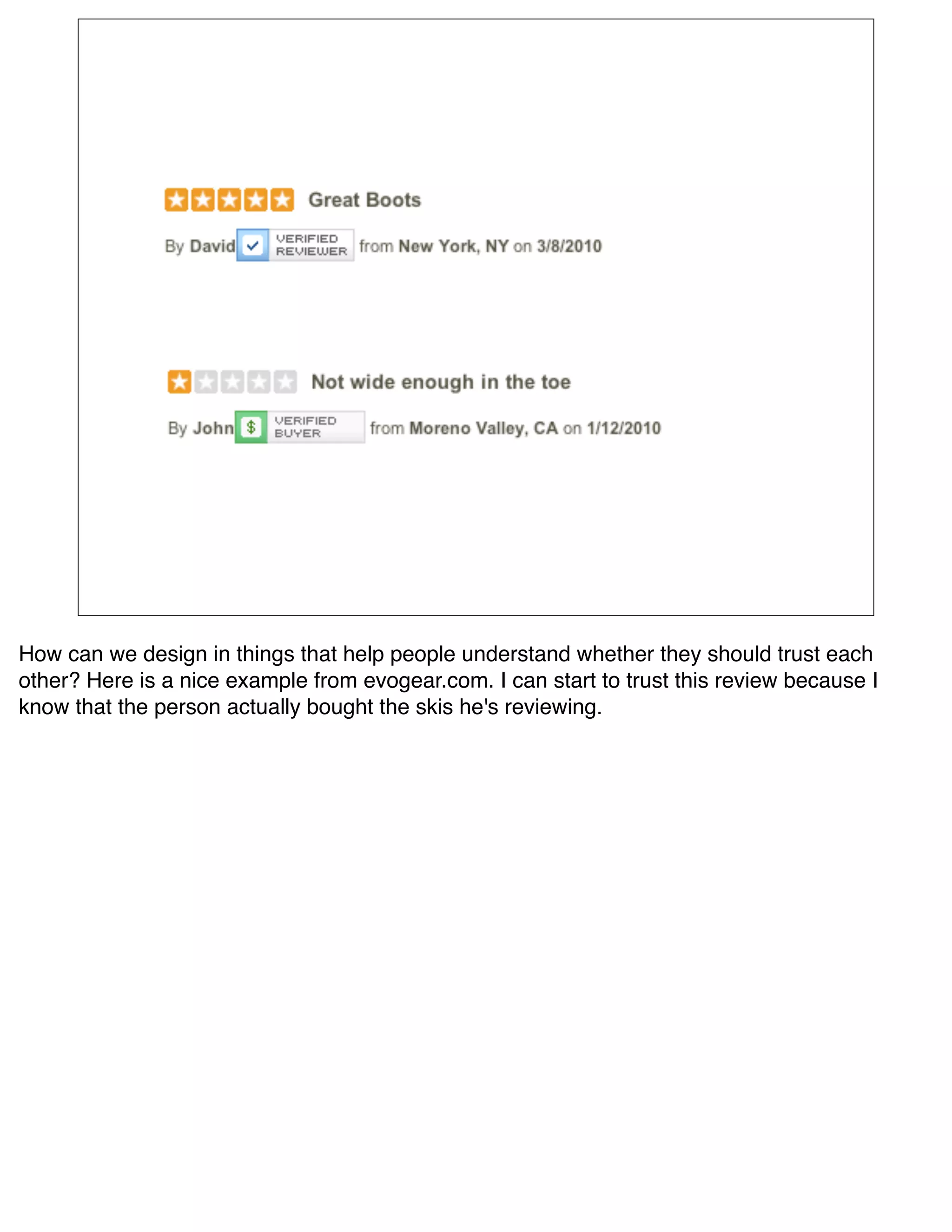 How can we design in things that help people understand whether they should trust each
other? Here is a nice example from evogear.com. I can start to trust this review because I
know that the person actually bought the skis he's reviewing.
 