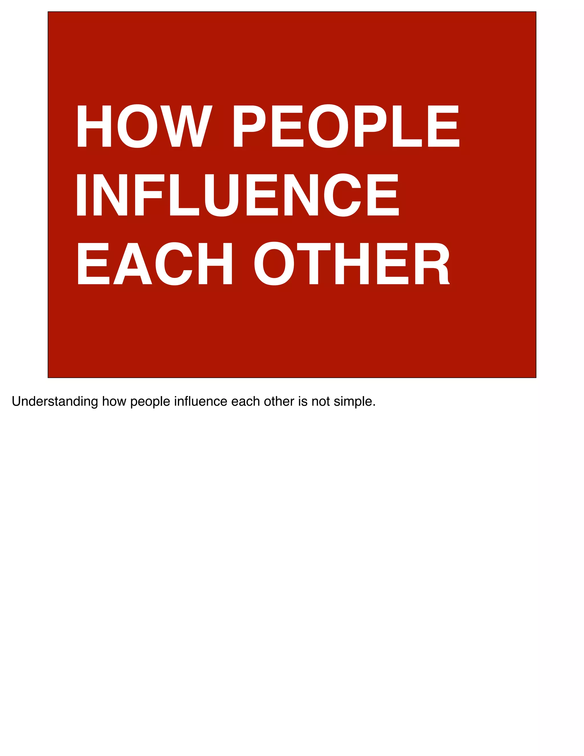 HOW PEOPLE
          INFLUENCE
          EACH OTHER

Understanding how people inﬂuence each other is not simple.
 