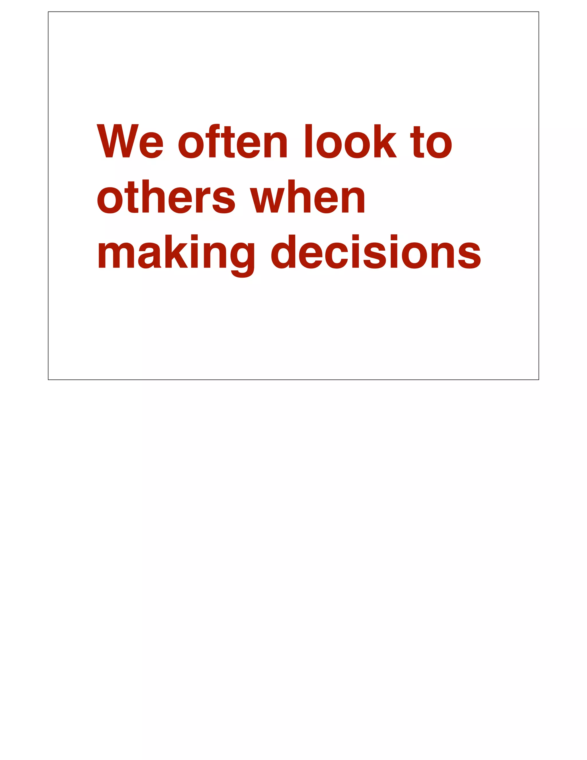 We often look to
others when
making decisions
 