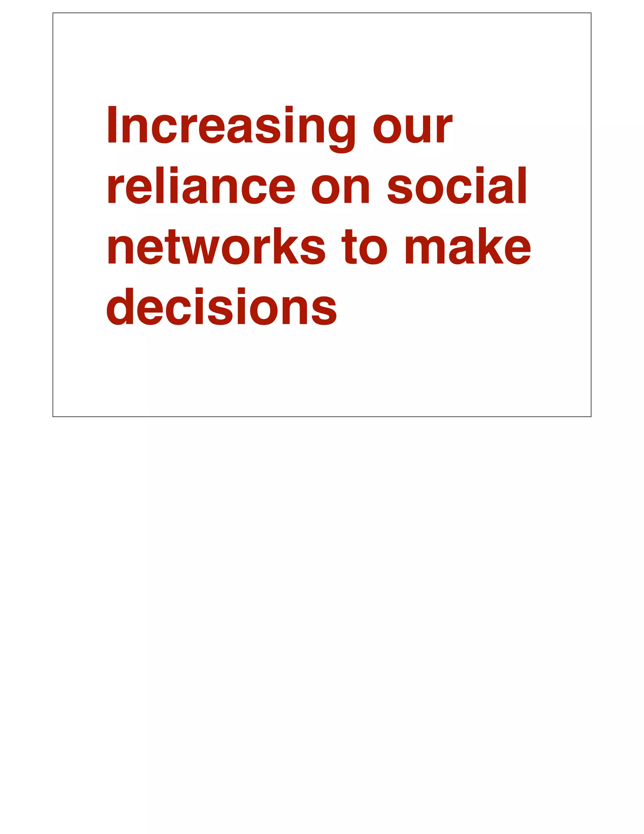 Increasing our
reliance on social
networks to make
decisions
 