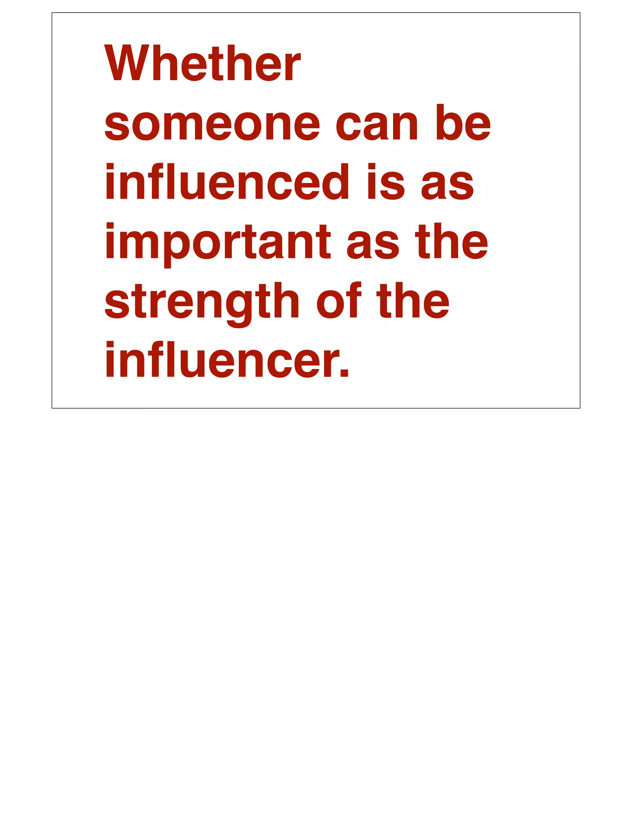Whether
someone can be
inﬂuenced is as
important as the
strength of the
inﬂuencer.
 