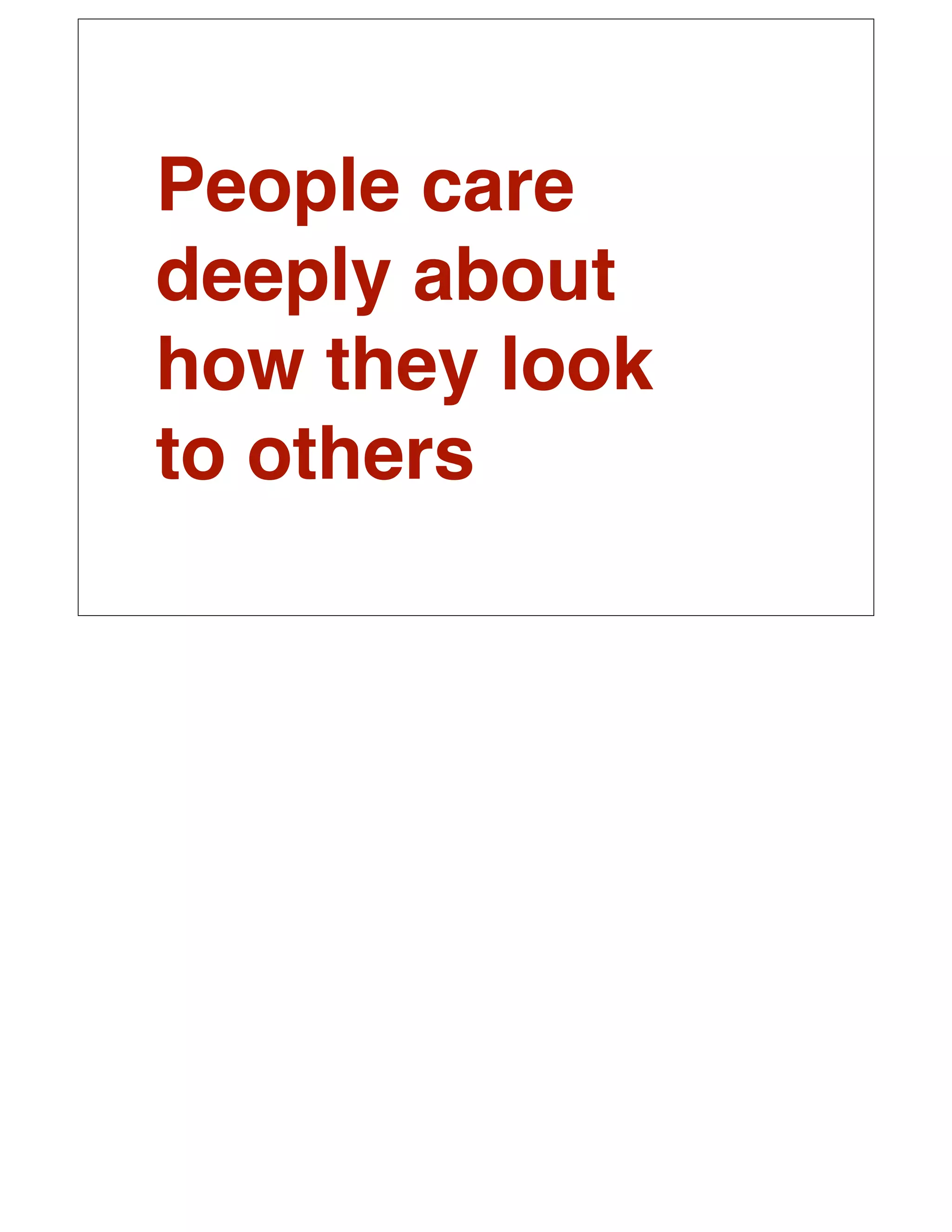 People care
deeply about
how they look
to others
 
