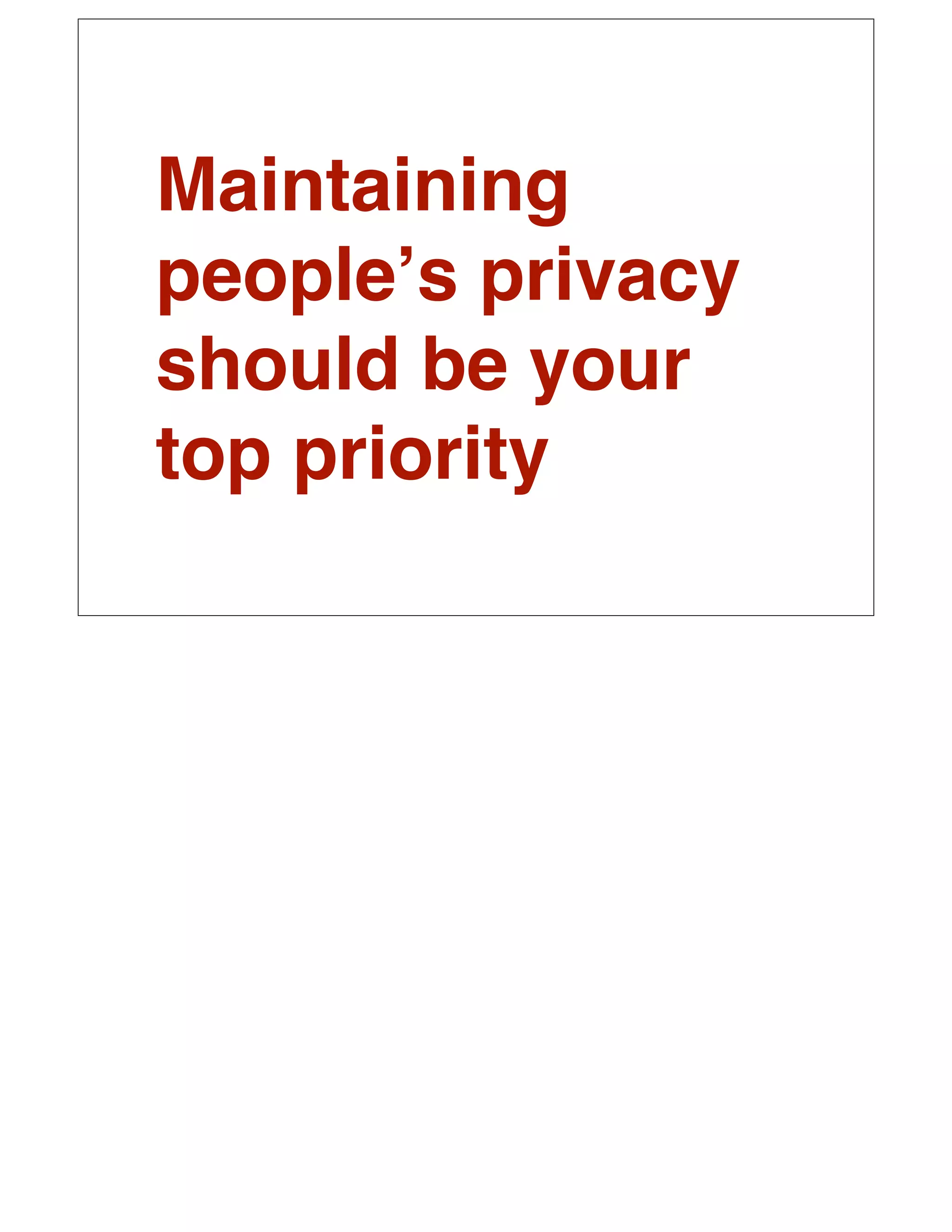 Maintaining
peopleʼs privacy
should be your
top priority
 