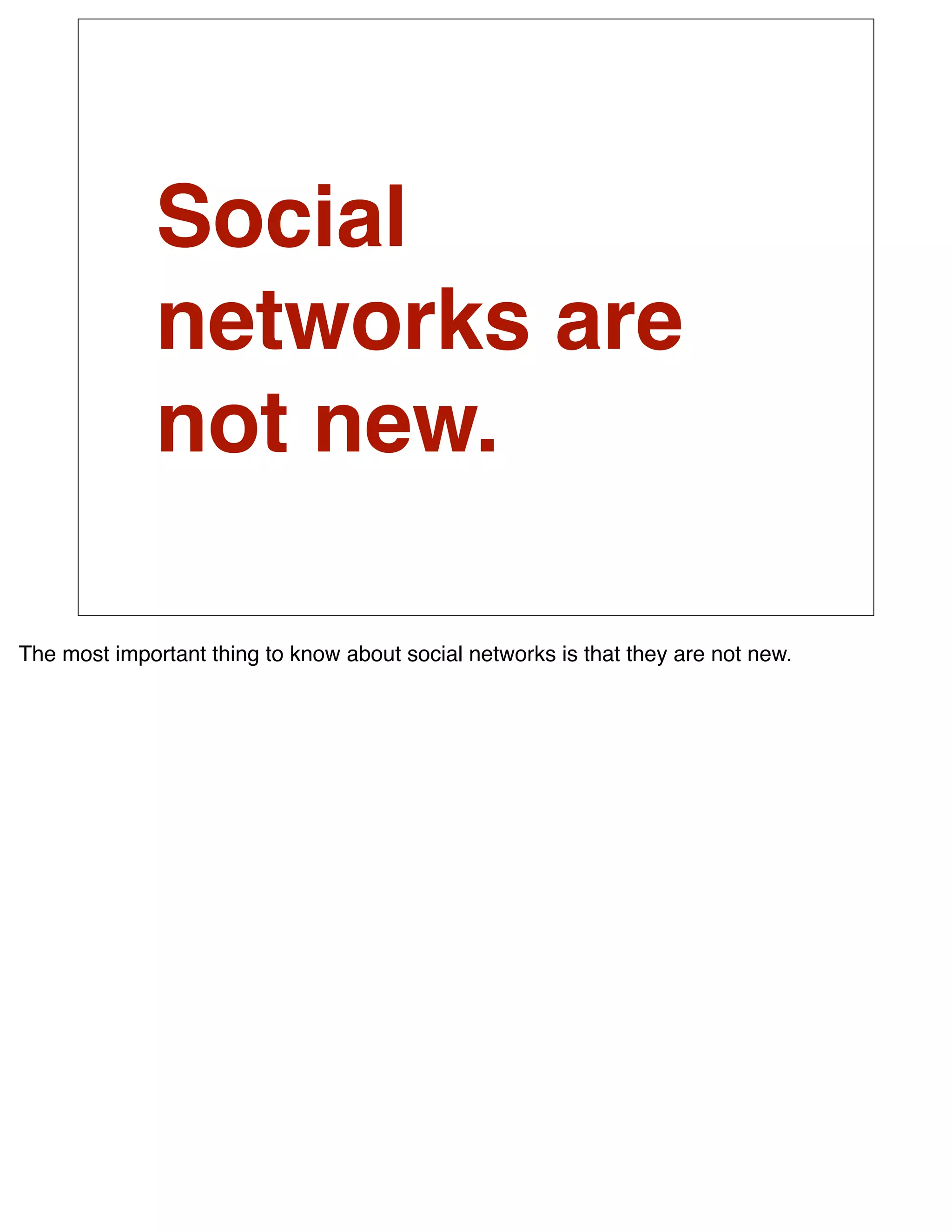 Social
              networks are
              not new.

The most important thing to know about social networks is that they are not new.
 