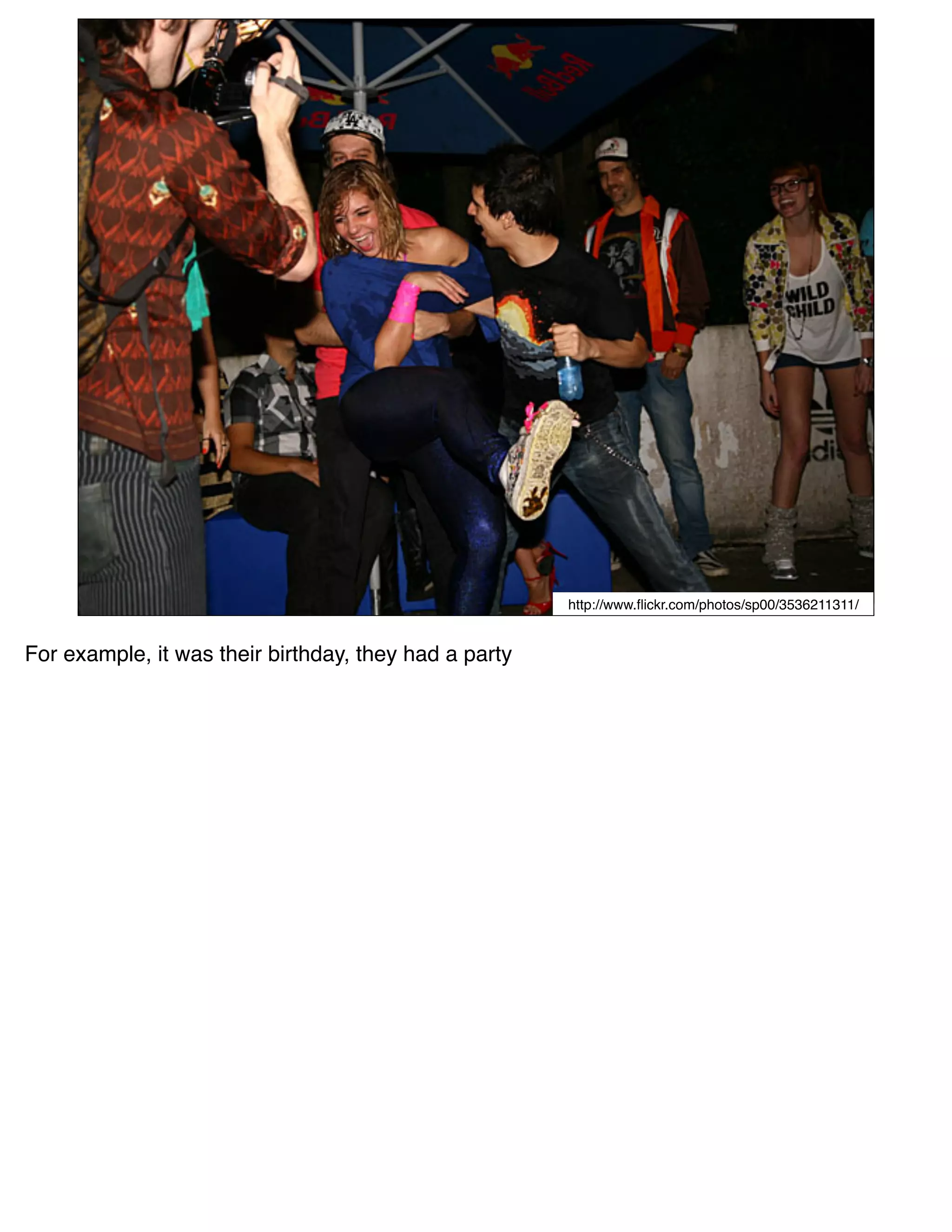 http://www.ﬂickr.com/photos/sp00/3536211311/


For example, it was their birthday, they had a party
 