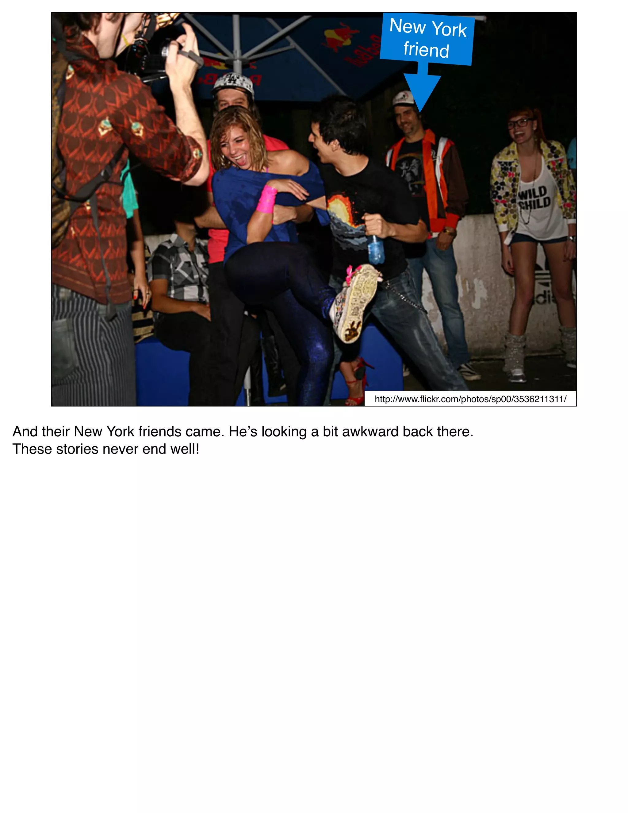 New York
                                                           friend




                                                       http://www.ﬂickr.com/photos/sp00/3536211311/


And their New York friends came. Heʼs looking a bit awkward back there.
These stories never end well!
 