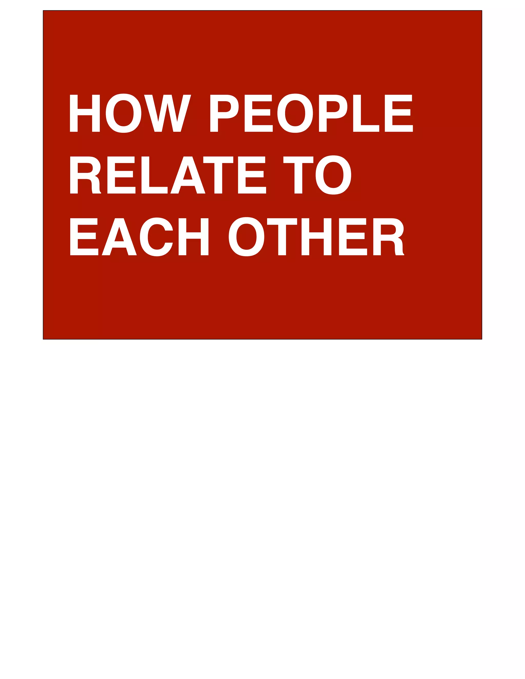 HOW PEOPLE
RELATE TO
EACH OTHER
 