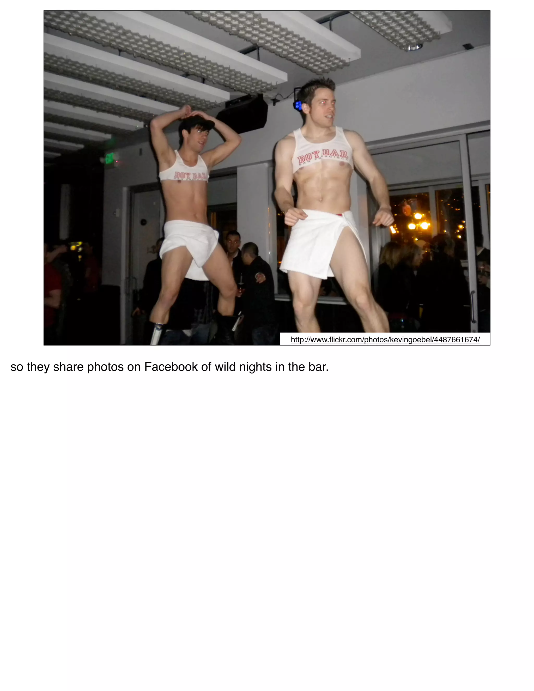 http://www.ﬂickr.com/photos/kevingoebel/4487661674/


so they share photos on Facebook of wild nights in the bar.
 