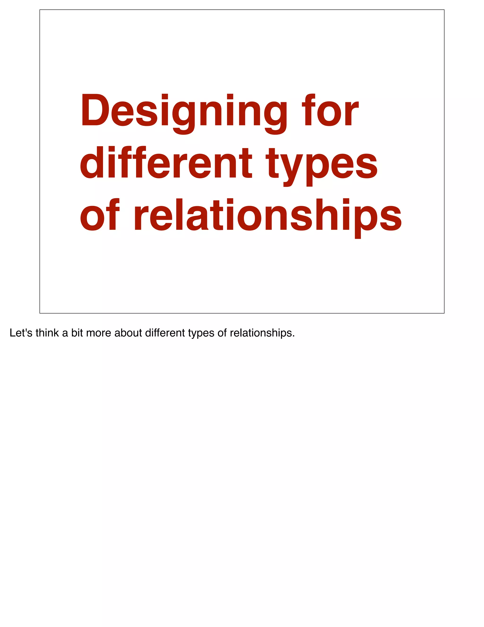 Designing for
               different types
               of relationships

Let's think a bit more about different types of relationships.
 