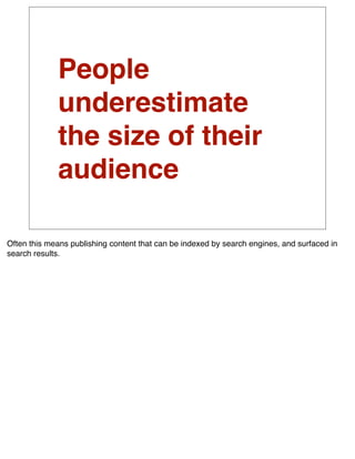People
             underestimate
             the size of their
             audience

Often this means publishing content that can be indexed by search engines, and surfaced in
search results.
 