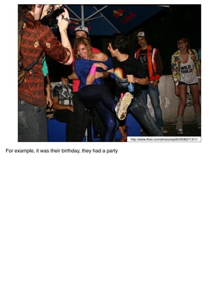 http://www.ﬂickr.com/photos/sp00/3536211311/


For example, it was their birthday, they had a party
 