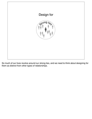 Design for




So much of our lives revolve around our strong ties, and we need to think about designing for
them as distinct from other types of relationships.
 