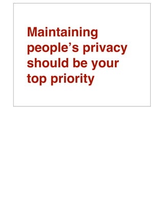 Maintaining
peopleʼs privacy
should be your
top priority
 