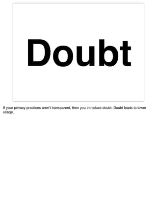 Doubt
If your privacy practices arenʼt transparent, then you introduce doubt. Doubt leads to lower
usage.
 
