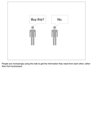 Buy this?                  No.




People are increasingly using the web to get the information they need from each other, rather
than from businesses.
 