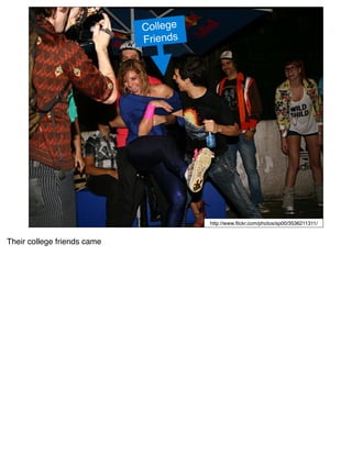 College
                             Friends




                                       http://www.ﬂickr.com/photos/sp00/3536211311/


Their college friends came
 