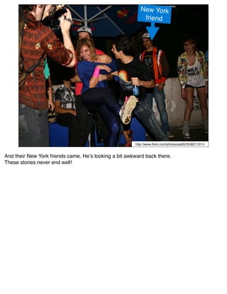 New York
                                                           friend




                                                       http://www.ﬂickr.com/photos/sp00/3536211311/


And their New York friends came. Heʼs looking a bit awkward back there.
These stories never end well!
 