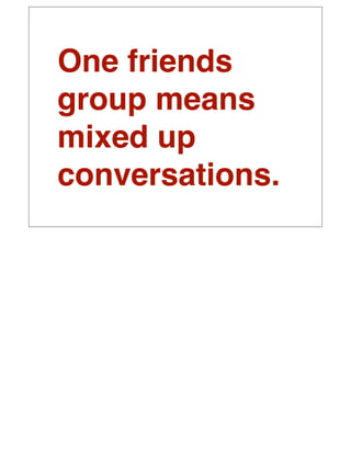 One friends
group means
mixed up
conversations.
 