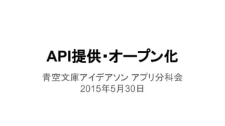 API提供・オープン化
青空文庫アイデアソン アプリ分科会
2015年5月30日
 