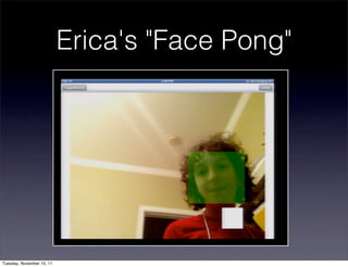 Erica's "Face Pong"




Tuesday, November 15, 11
 