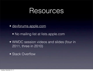 Resources
               • devforums.apple.com

                    • No mailing list at lists.apple.com

               • WWDC session videos and slides (four in
                 2011, three in 2010)

               • Stack Overﬂow



Tuesday, November 15, 11
 