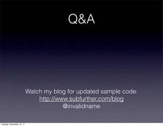 Q&A




                           Watch my blog for updated sample code:
                               http://www.subfurther.com/blog
                                        @invalidname

Tuesday, November 15, 11
 