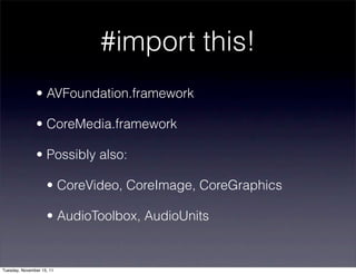 #import this!
               • AVFoundation.framework

               • CoreMedia.framework

               • Possibly also:

                    • CoreVideo, CoreImage, CoreGraphics

                    • AudioToolbox, AudioUnits


Tuesday, November 15, 11
 