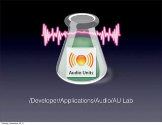 /Developer/Applications/Audio/AU Lab


Tuesday, November 15, 11
 