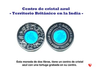 Esta moneda de dos libras, tiene un centro de cristal
azul con una tortuga grabada en su centro.
Centro de cristal azul
- Territorio Británico en la India -
 