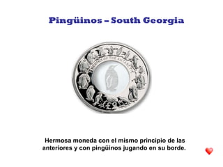 Hermosa moneda con el mismo principio de las
anteriores y con pingüinos jugando en su borde.
Pingüinos – South Georgia
 
