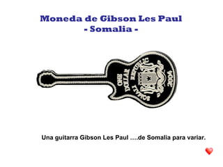 Una guitarra Gibson Les Paul ….de Somalia para variar.
Moneda de Gibson Les Paul
- Somalia -
 