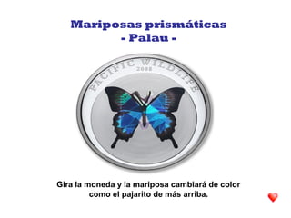 Gira la moneda y la mariposa cambiará de color
como el pajarito de más arriba.
Mariposas prismáticas
- Palau -
 