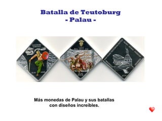 Más monedas de Palau y sus batallas
con diseños increíbles.
Batalla de Teutoburg
- Palau -
 
