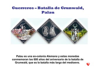 Palau es una ex-colonia Alemana y estas monedas
conmemoran los 600 años del aniversario de la batalla de
Grunwald, que es la batalla más larga del medioevo.
Guerreros – Batalla de Grunwald,
Palau
 