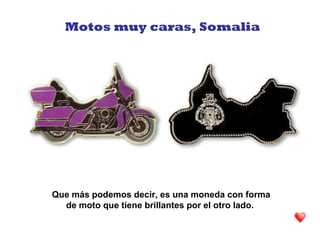 Que más podemos decir, es una moneda con forma
de moto que tiene brillantes por el otro lado.
Motos muy caras, Somalia
 