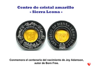 Conmemora el centenario del nacimiento de Joy Adamson,
autor de Born Free.
Centro de cristal amarillo
- Sierra Leona -
 