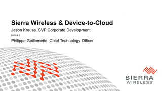 1Property of Sierra Wireless
Jason Krause. SVP Corporate Development
(a.k.a.)
Philippe Guillemette, Chief Technology Officer
Sierra Wireless & Device-to-Cloud
 