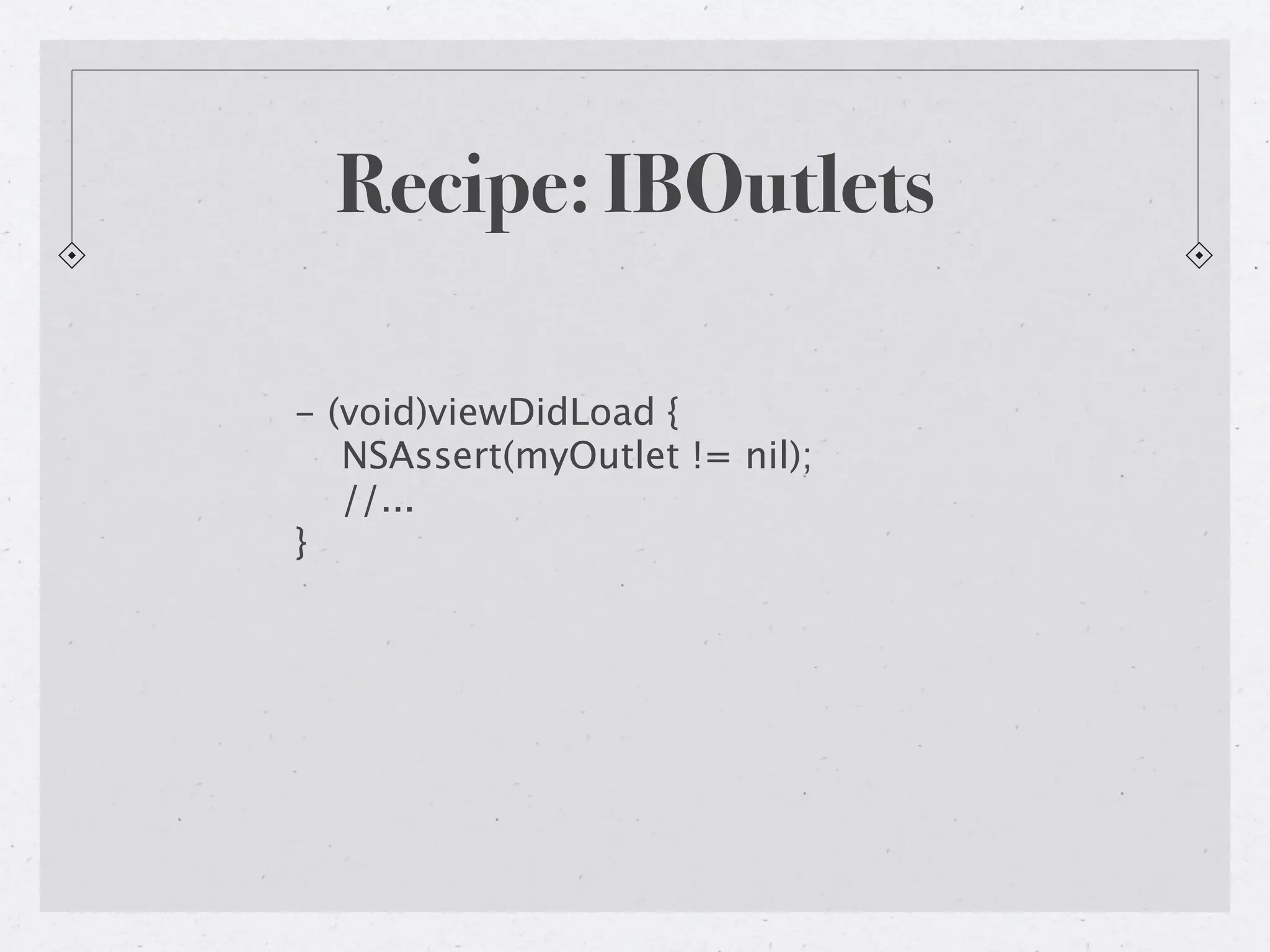 Recipe: IBOutlets

- (void)viewDidLoad {
   NSAssert(myOutlet != nil);
   //...
}
 