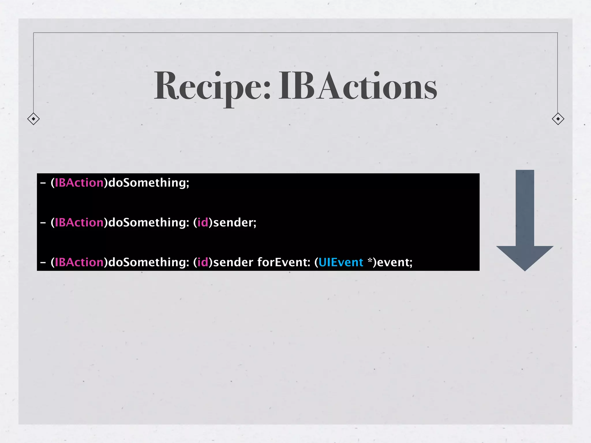 Recipe: IBActions

- (IBAction)doSomething;


- (IBAction)doSomething: (id)sender;


- (IBAction)doSomething: (id)sender forEvent: (UIEvent *)event;
 