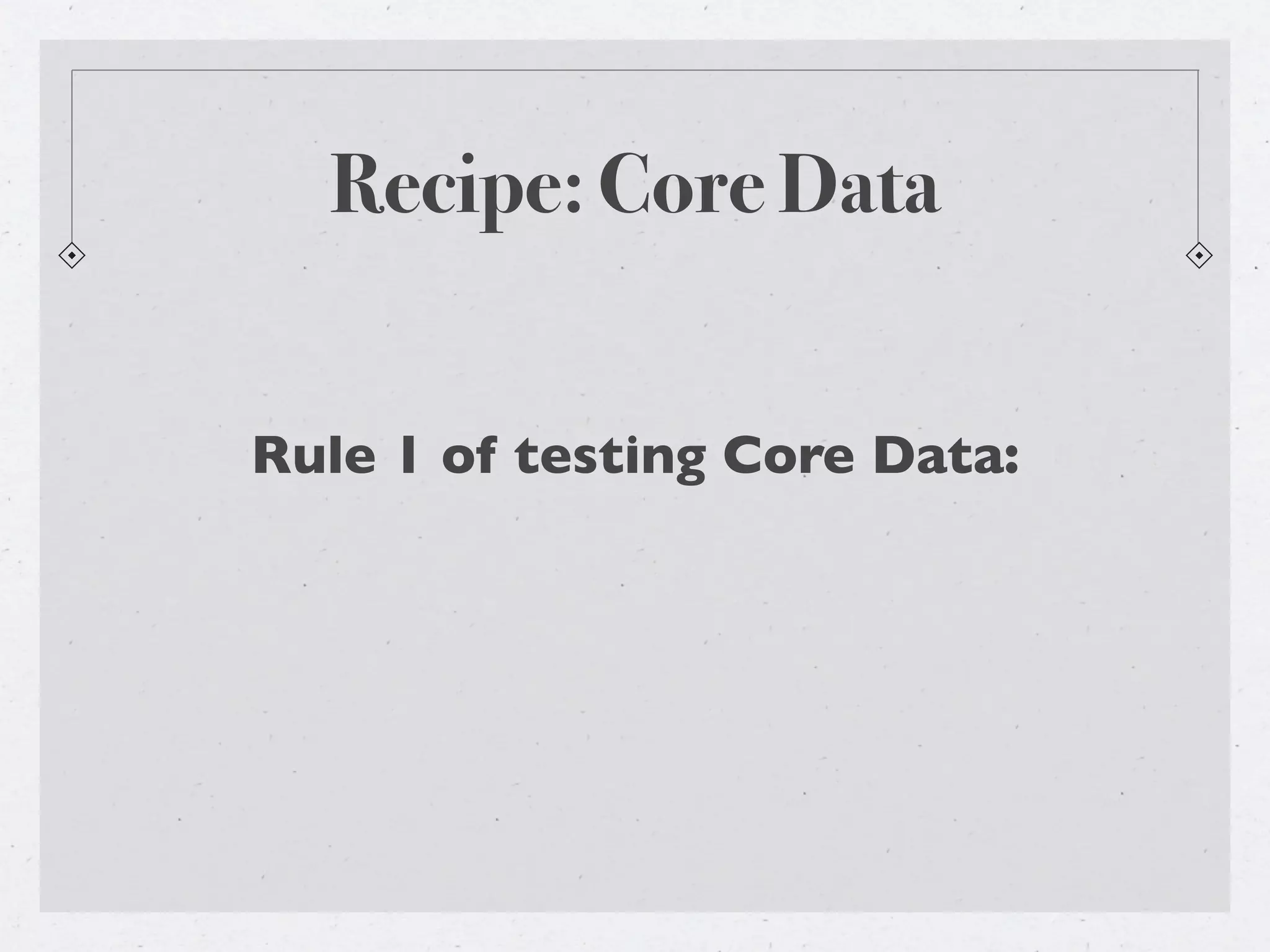 Recipe: Core Data


Rule 1 of testing Core Data:
 