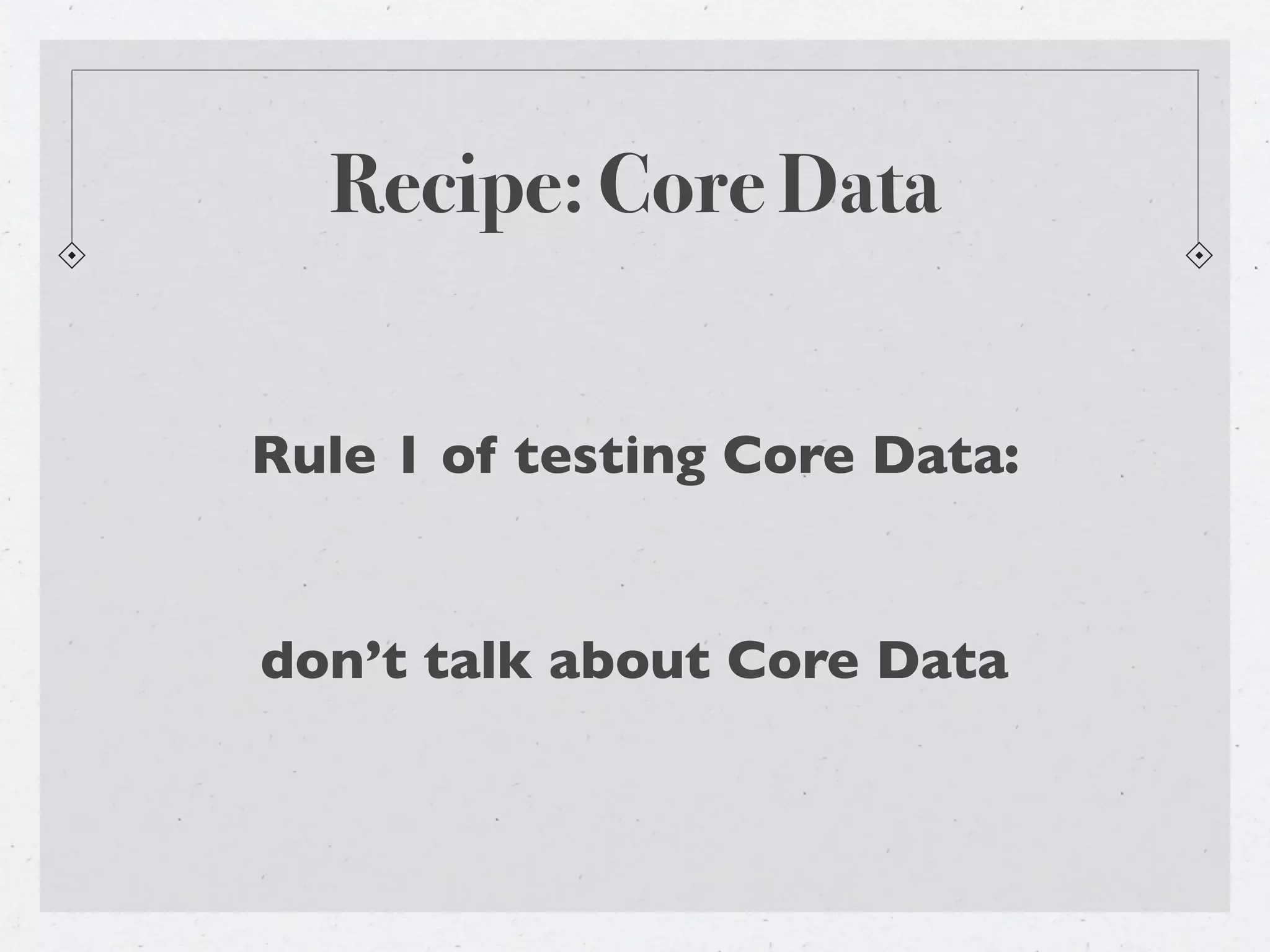 Recipe: Core Data


Rule 1 of testing Core Data:


don’t talk about Core Data
 