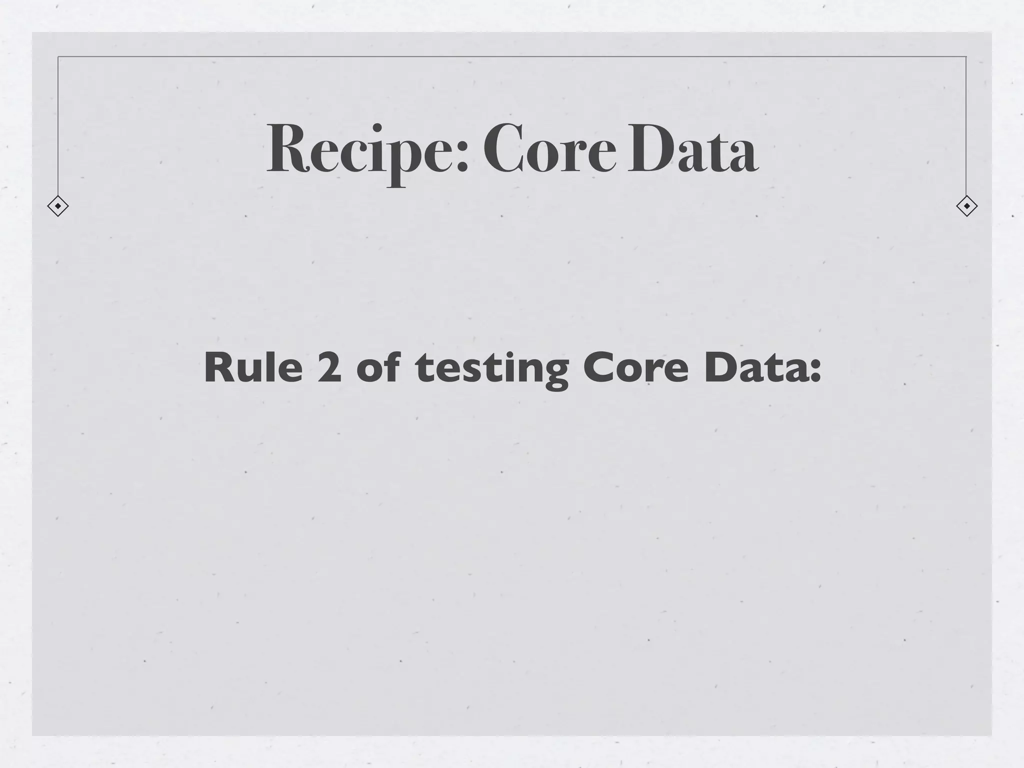 Recipe: Core Data


Rule 2 of testing Core Data:
 