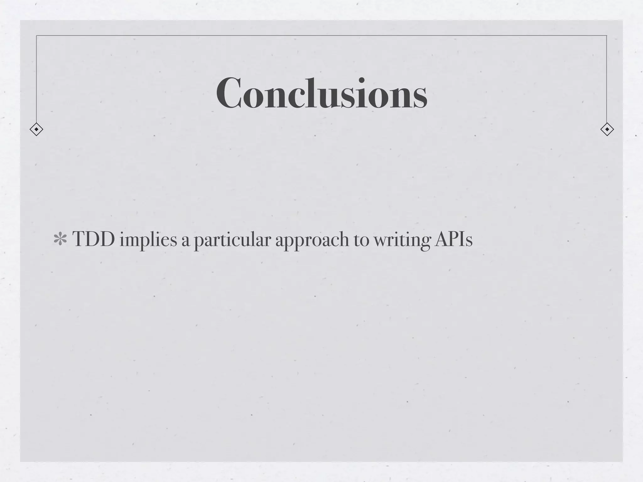 Conclusions


TDD implies a particular approach to writing APIs
 