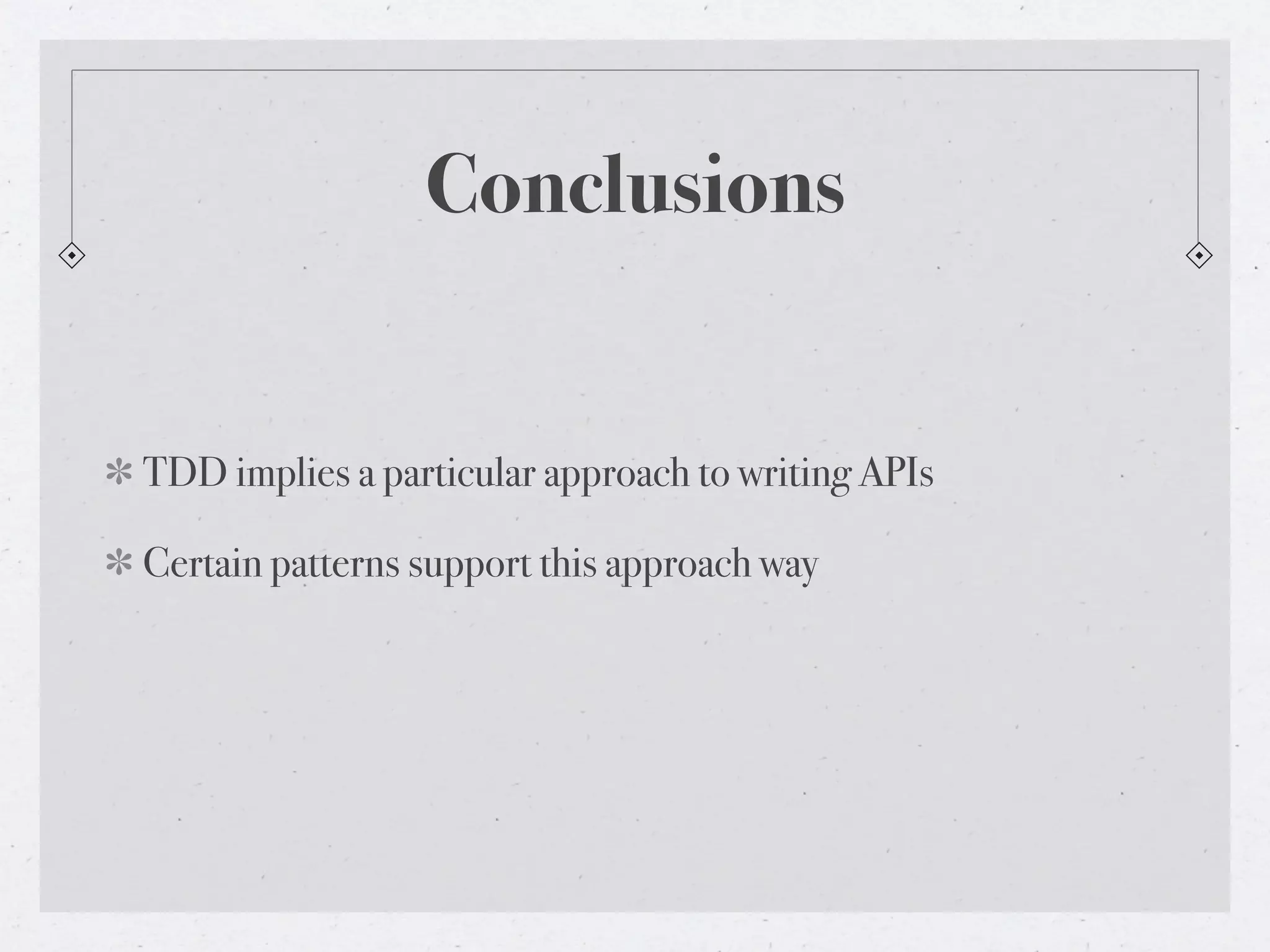 Conclusions


TDD implies a particular approach to writing APIs

Certain patterns support this approach way
 
